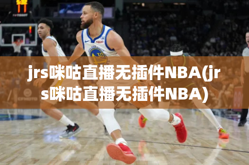 jrs咪咕直播无插件NBA(jrs咪咕直播无插件NBA)