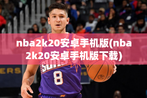 nba2k20安卓手机版(nba2k20安卓手机版下载)