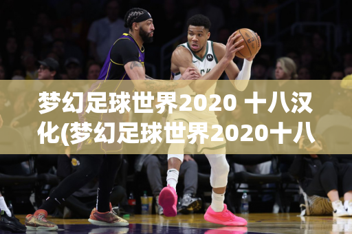 梦幻足球世界2020 十八汉化(梦幻足球世界2020十八汉化1.1.10)