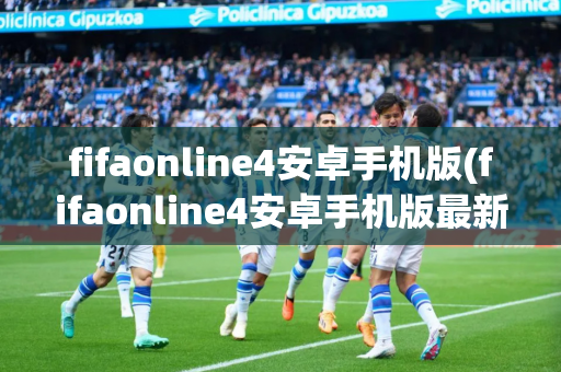 fifaonline4安卓手机版(fifaonline4安卓手机版最新)