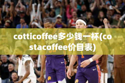 cotticoffee多少钱一杯(costacoffee价目表)