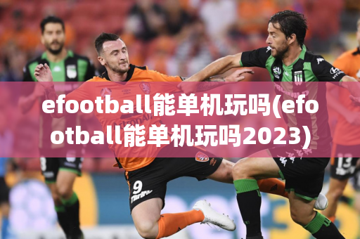 efootball能单机玩吗(efootball能单机玩吗2023)