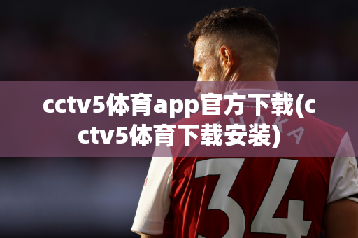 cctv5体育app官方下载(cctv5体育下载安装)