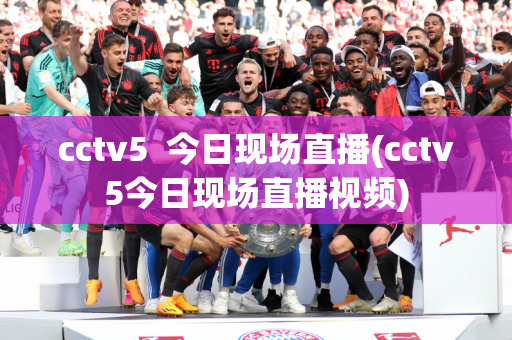 cctv5  今日现场直播(cctv5今日现场直播视频)