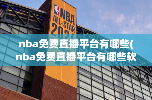 nba免费直播平台有哪些(nba免费直播平台有哪些软件)