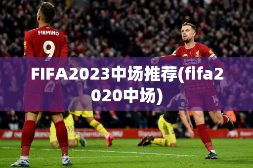 FIFA2023中场推荐(fifa2020中场)