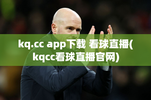 kq.cc app下载 看球直播(kqcc看球直播官网)