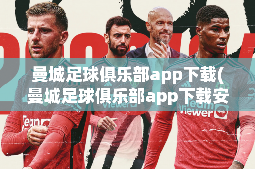 曼城足球俱乐部app下载(曼城足球俱乐部app下载安卓)