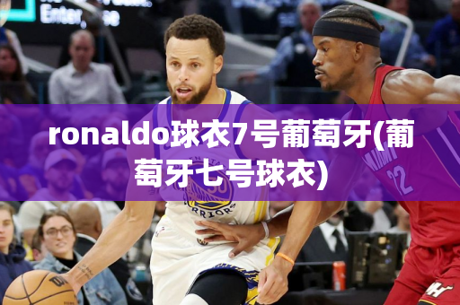 ronaldo球衣7号葡萄牙(葡萄牙七号球衣)