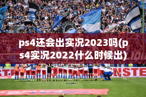 ps4还会出实况2023吗(ps4实况2022什么时候出)