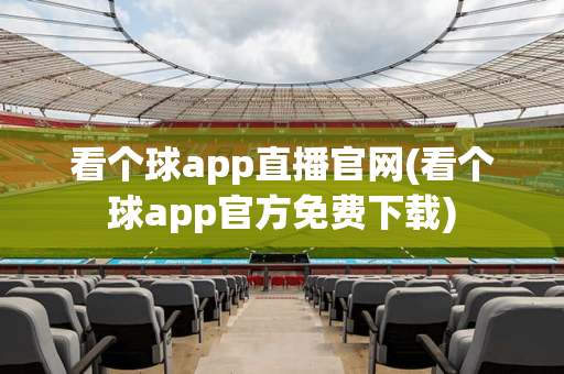 看个球app直播官网(看个球app官方免费下载)