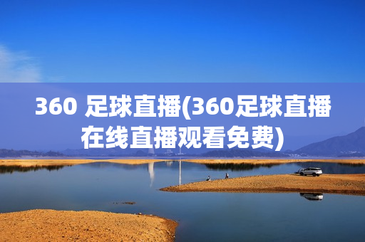 360 足球直播(360足球直播在线直播观看免费)