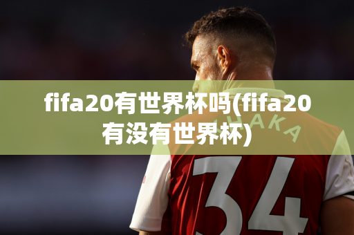 fifa20有世界杯吗(fifa20有没有世界杯)