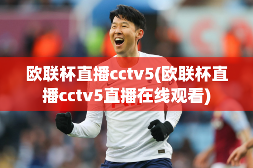 欧联杯直播cctv5(欧联杯直播cctv5直播在线观看)