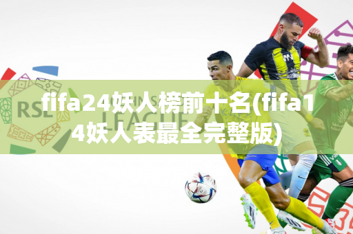 fifa24妖人榜前十名(fifa14妖人表最全完整版)