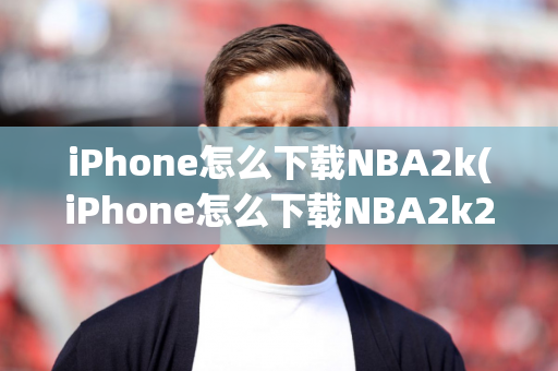 iPhone怎么下载NBA2k(iPhone怎么下载NBA2k24)