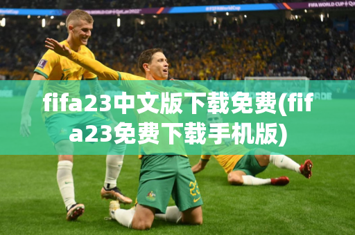 fifa23中文版下载免费(fifa23免费下载手机版)