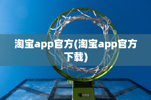 淘宝app官方(淘宝app官方下载)