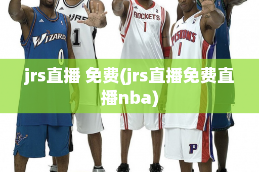 jrs直播 免费(jrs直播免费直播nba)