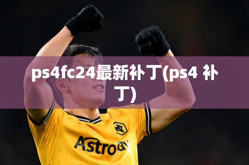 ps4fc24最新补丁(ps4 补丁)