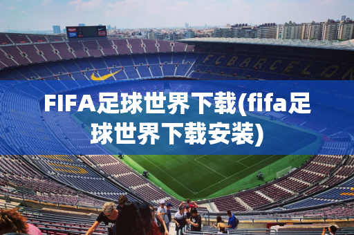 FIFA足球世界下载(fifa足球世界下载安装)