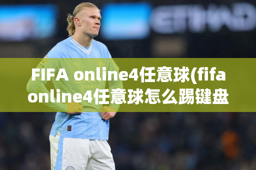 FIFA online4任意球(fifaonline4任意球怎么踢键盘)