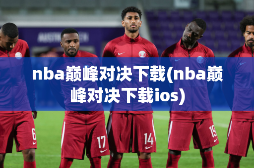 nba巅峰对决下载(nba巅峰对决下载ios)