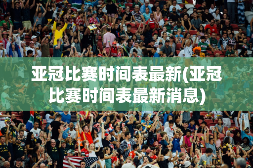 亚冠比赛时间表最新(亚冠比赛时间表最新消息)