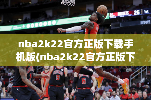 nba2k22官方正版下载手机版(nba2k22官方正版下载手机版安卓)