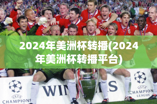 2024年美洲杯转播(2024年美洲杯转播平台)