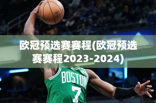 欧冠预选赛赛程(欧冠预选赛赛程2023-2024)