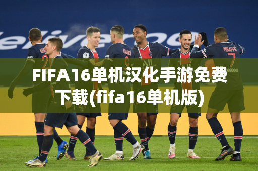 FIFA16单机汉化手游免费下载(fifa16单机版)