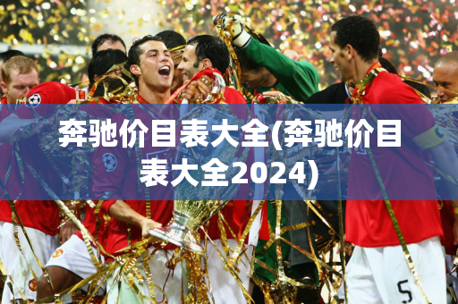 奔驰价目表大全(奔驰价目表大全2024)