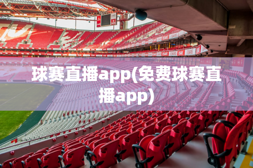 球赛直播app(免费球赛直播app)