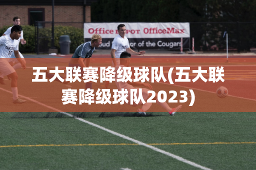 五大联赛降级球队(五大联赛降级球队2023)