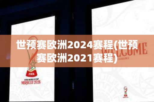 世预赛欧洲2024赛程(世预赛欧洲2021赛程)