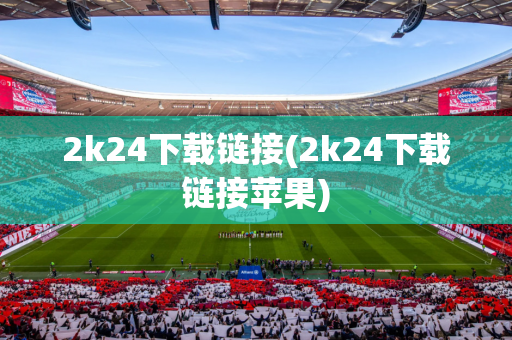 2k24下载链接(2k24下载链接苹果)