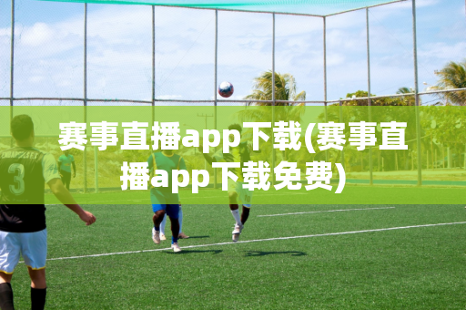 赛事直播app下载(赛事直播app下载免费)