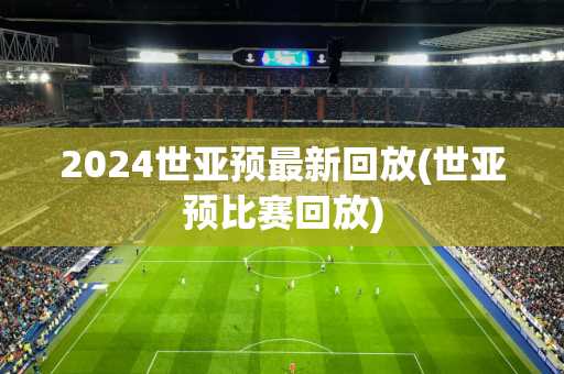 2024世亚预最新回放(世亚预比赛回放)