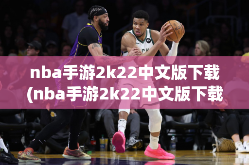 nba手游2k22中文版下载(nba手游2k22中文版下载苹果)